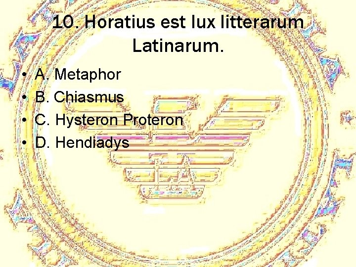 10. Horatius est lux litterarum Latinarum. • • A. Metaphor B. Chiasmus C. Hysteron