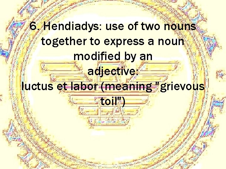 6. Hendiadys: use of two nouns together to express a noun modified by an