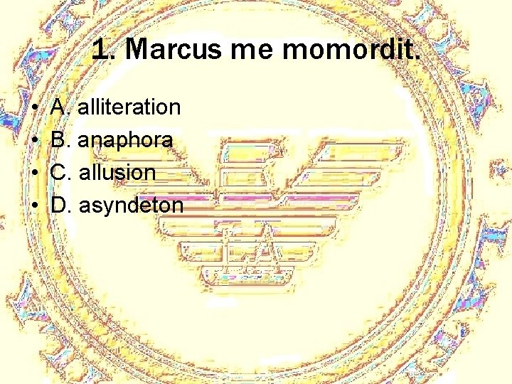 1. Marcus me momordit. • • A. alliteration B. anaphora C. allusion D. asyndeton