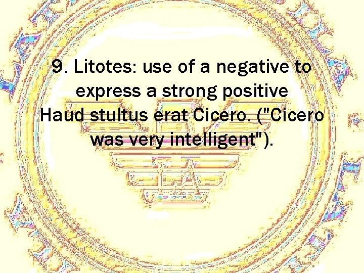 9. Litotes: use of a negative to express a strong positive Haud stultus erat