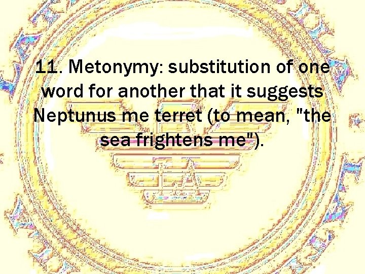 11. Metonymy: substitution of one word for another that it suggests Neptunus me terret