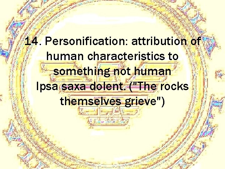 14. Personification: attribution of human characteristics to something not human Ipsa saxa dolent. ("The