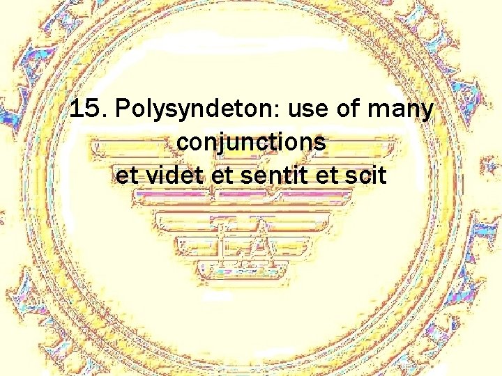 15. Polysyndeton: use of many conjunctions et videt et sentit et scit 