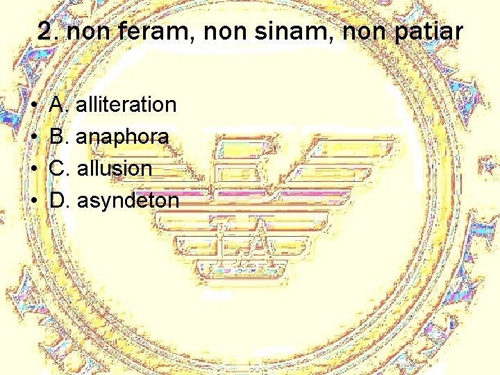 2. non feram, non sinam, non patiar • • A. alliteration B. anaphora C.