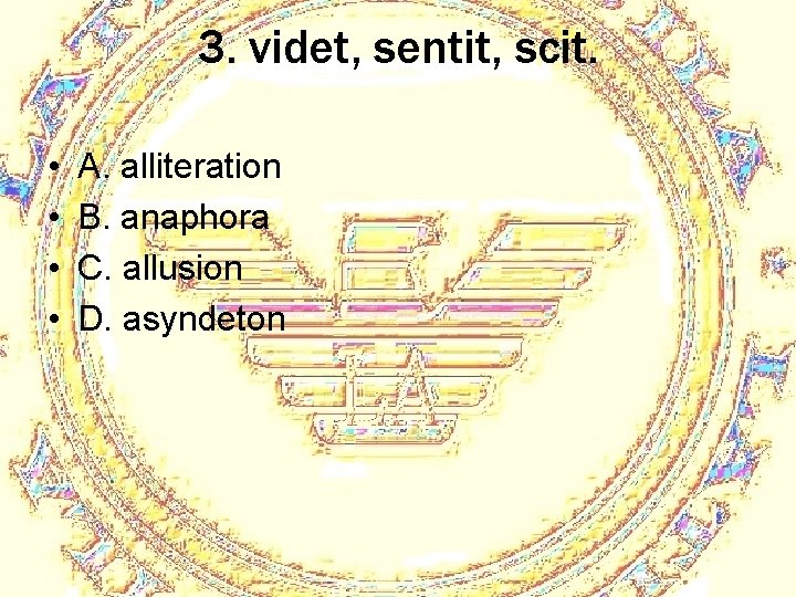 3. videt, sentit, scit. • • A. alliteration B. anaphora C. allusion D. asyndeton