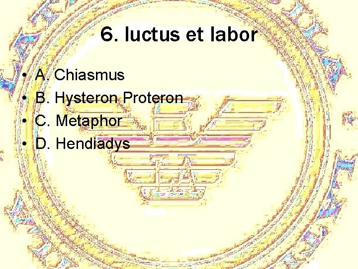 6. luctus et labor • • A. Chiasmus B. Hysteron Proteron C. Metaphor D.