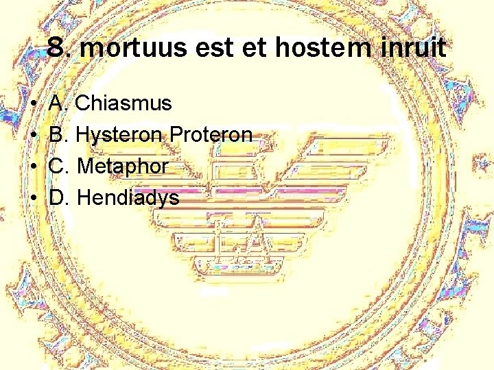 8. mortuus est et hostem inruit • • A. Chiasmus B. Hysteron Proteron C.