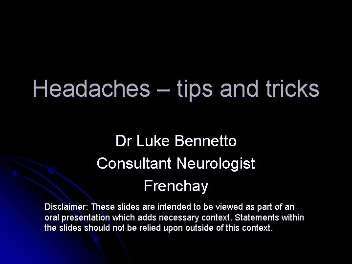 Headaches – tips and tricks Dr Luke Bennetto Consultant Neurologist Frenchay Disclaimer: These slides