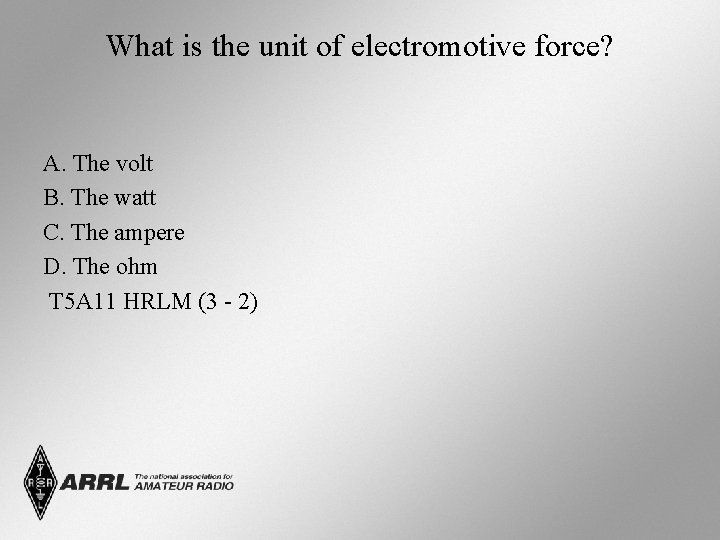 What is the unit of electromotive force? A. The volt B. The watt C.