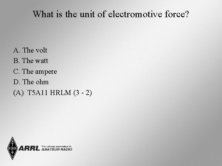 What is the unit of electromotive force? A. The volt B. The watt C.