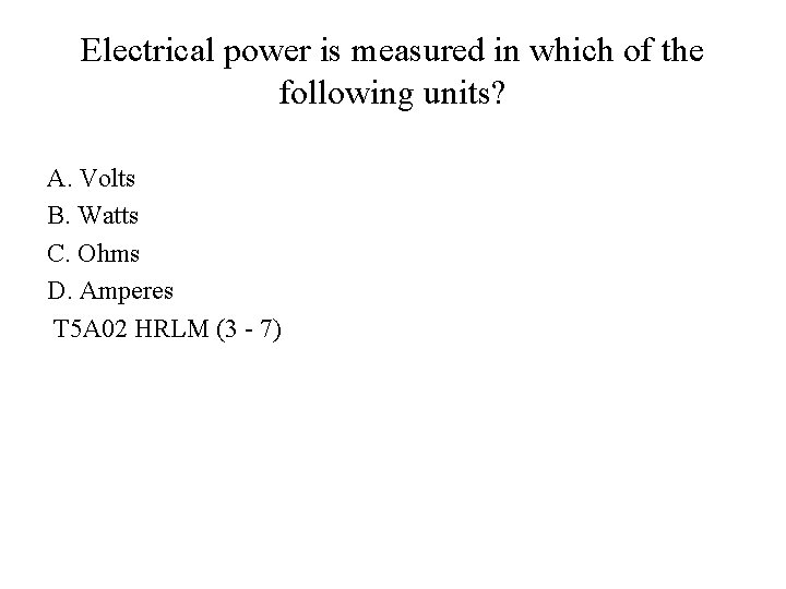 Electrical power is measured in which of the following units? A. Volts B. Watts