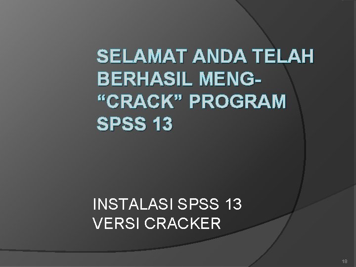 SELAMAT ANDA TELAH BERHASIL MENG“CRACK” PROGRAM SPSS 13 INSTALASI SPSS 13 VERSI CRACKER 18