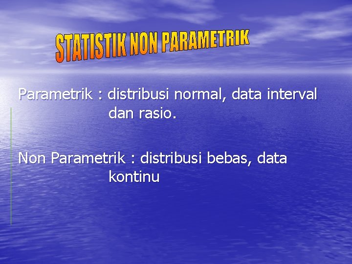 Parametrik : distribusi normal, data interval dan rasio. Non Parametrik : distribusi bebas, data