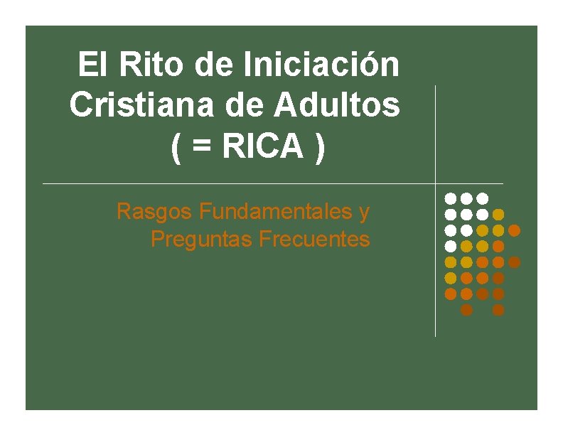El Rito de Iniciación Cristiana de Adultos ( = RICA ) Rasgos Fundamentales y