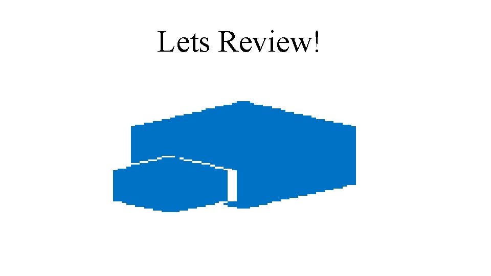 Lets Review! 