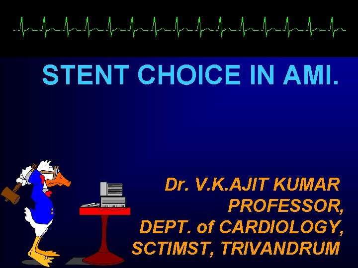 STENT CHOICE IN AMI. Dr. V. K. AJIT KUMAR PROFESSOR, DEPT. of CARDIOLOGY, SCTIMST, STENT CHOICE IN AMI. Dr. V. K. AJIT KUMAR PROFESSOR, DEPT. of CARDIOLOGY, SCTIMST,