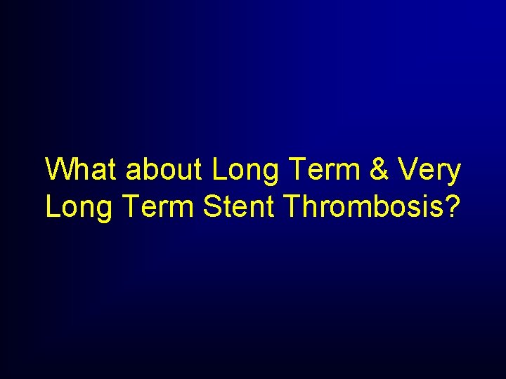 What about Long Term & Very Long Term Stent Thrombosis? What about Long Term & Very Long Term Stent Thrombosis?
