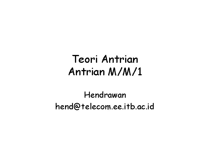 Teori Antrian M/M/1 Hendrawan hend@telecom. ee. itb. ac. id 