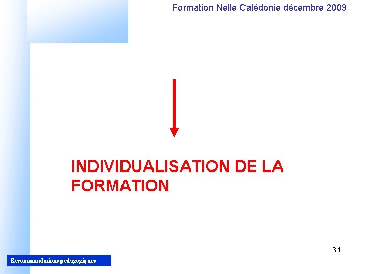 Formation Nelle Calédonie décembre 2009 INDIVIDUALISATION DE LA FORMATION 34 Recommandations pédagogiques 34 