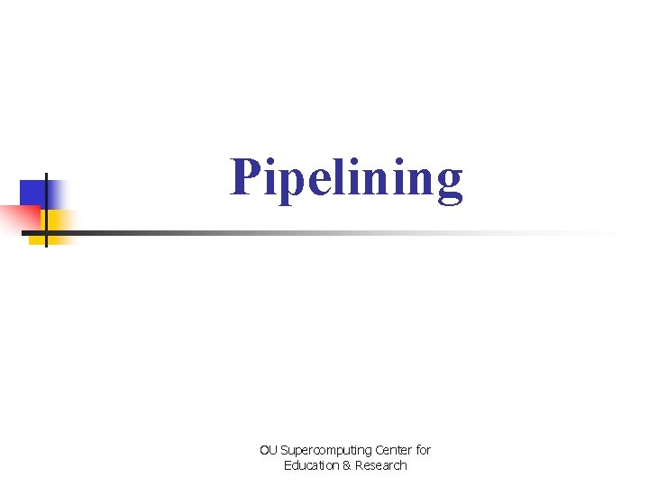 Pipelining OU Supercomputing Center for Education & Research 