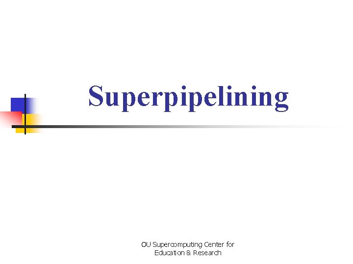 Superpipelining OU Supercomputing Center for Education & Research 