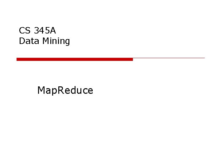 CS 345 A Data Mining Map. Reduce 