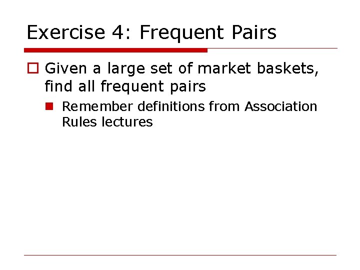 Exercise 4: Frequent Pairs o Given a large set of market baskets, find all