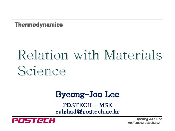 Thermodynamics Relation with Materials Science Byeong-Joo Lee POSTECH - MSE calphad@postech. ac. kr Byeong-Joo