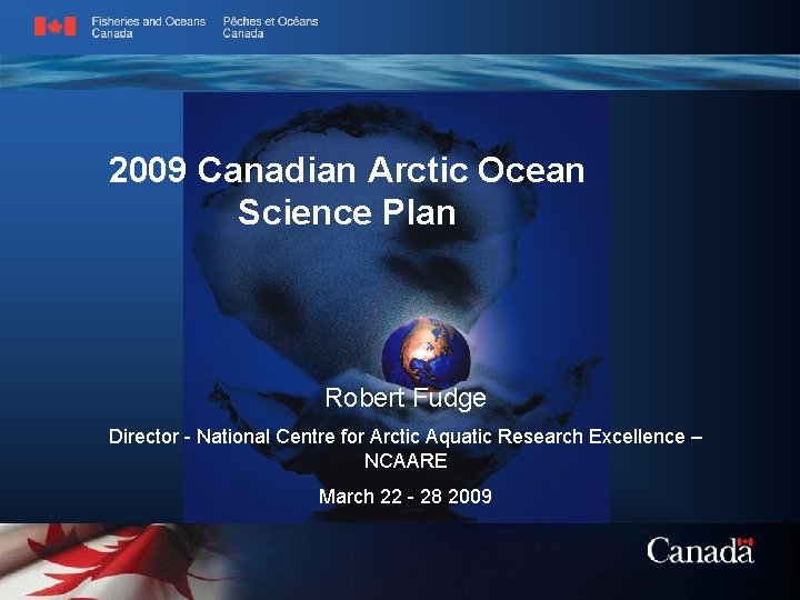 2009 Canadian Arctic Ocean Science Plan Robert Fudge Director - National Centre for Arctic