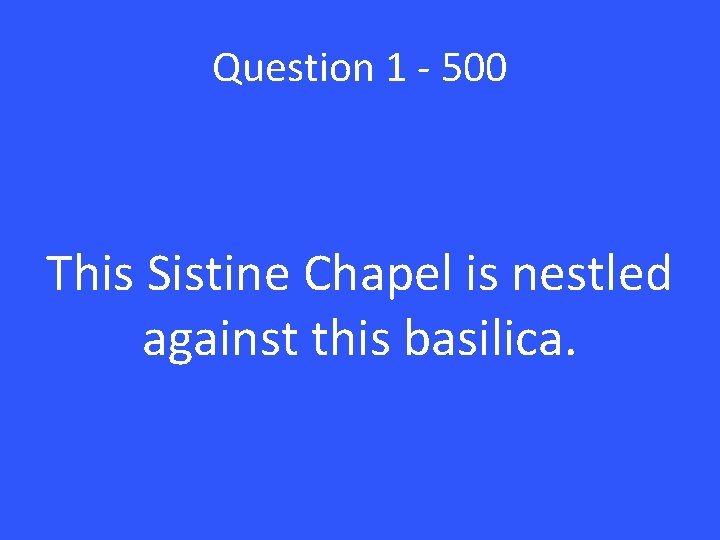 Question 1 - 500 This Sistine Chapel is nestled against this basilica. 
