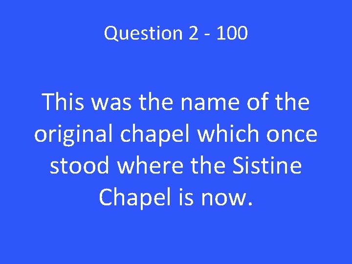 Question 2 - 100 This was the name of the original chapel which once