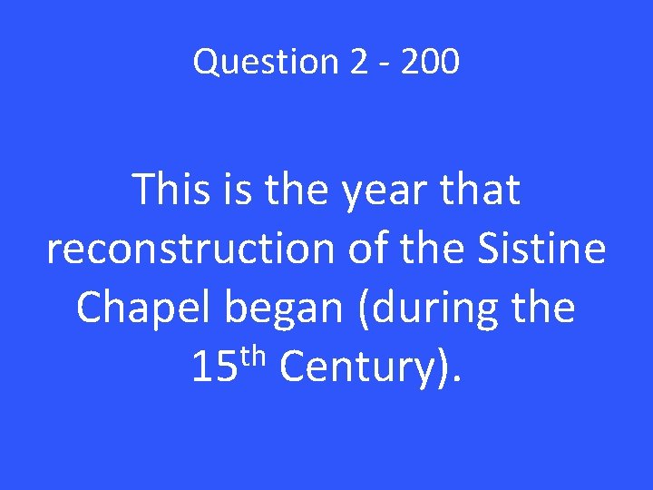 Question 2 - 200 This is the year that reconstruction of the Sistine Chapel