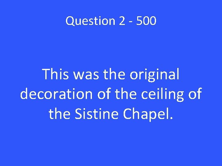 Question 2 - 500 This was the original decoration of the ceiling of the