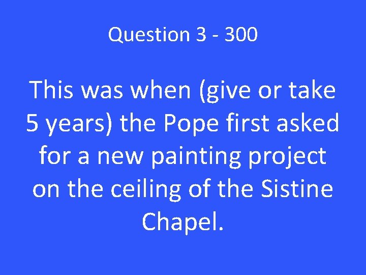 Question 3 - 300 This was when (give or take 5 years) the Pope