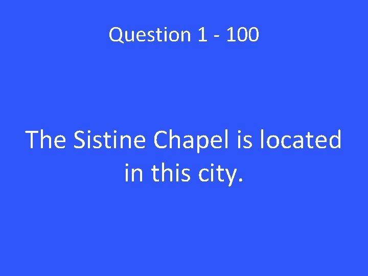 Question 1 - 100 The Sistine Chapel is located in this city. 