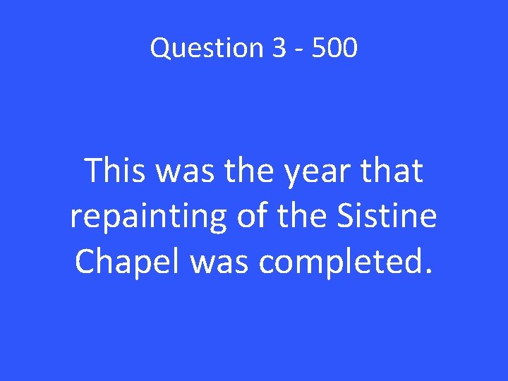 Question 3 - 500 This was the year that repainting of the Sistine Chapel