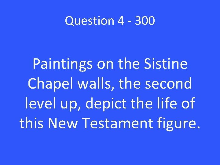 Question 4 - 300 Paintings on the Sistine Chapel walls, the second level up,