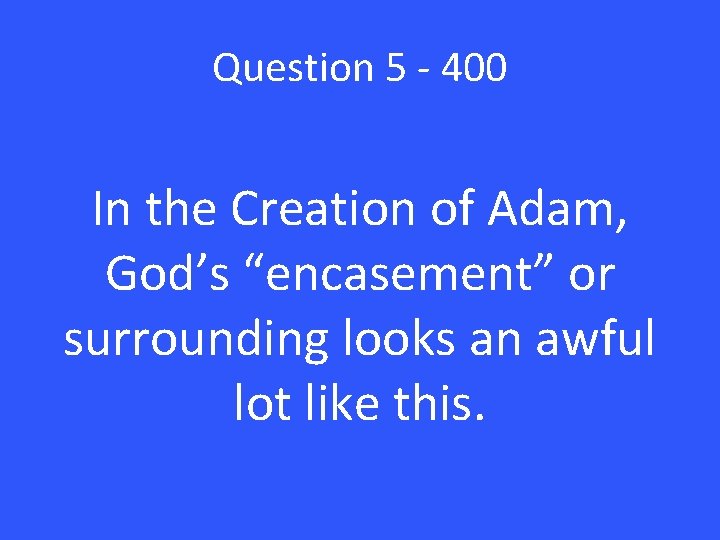 Question 5 - 400 In the Creation of Adam, God’s “encasement” or surrounding looks