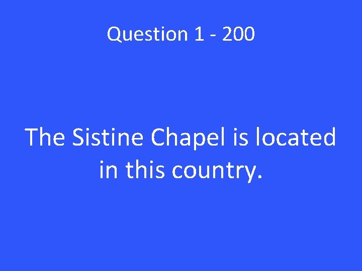 Question 1 - 200 The Sistine Chapel is located in this country. 