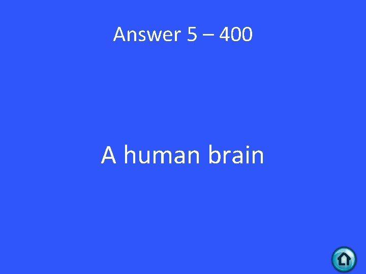 Answer 5 – 400 A human brain 