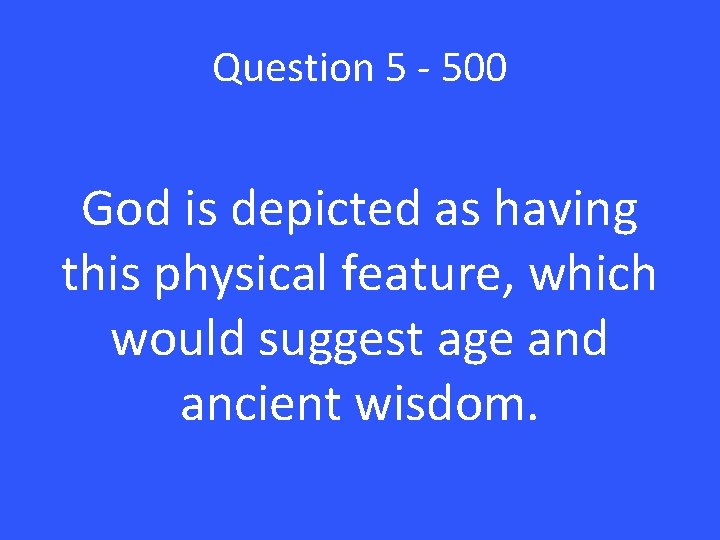 Question 5 - 500 God is depicted as having this physical feature, which would