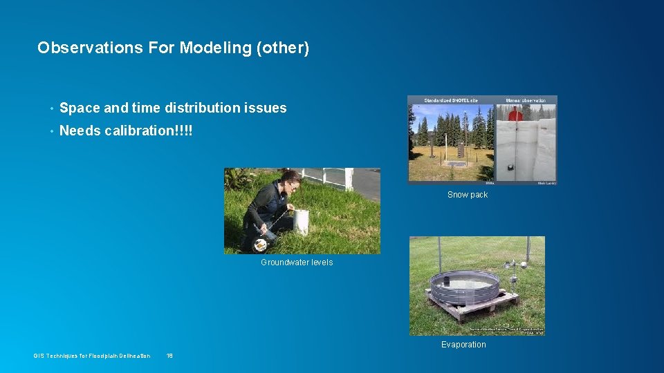 Observations For Modeling (other) • Space and time distribution issues • Needs calibration!!!! Snow