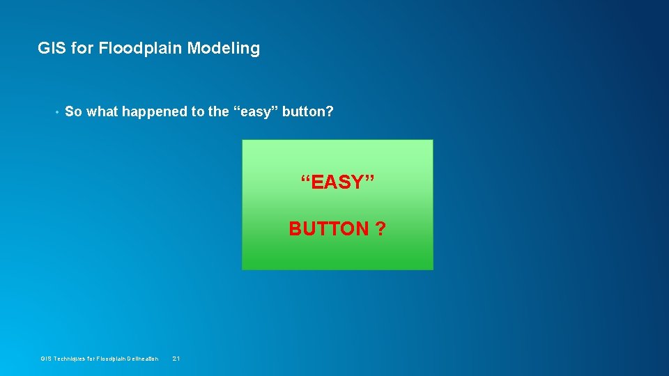 GIS for Floodplain Modeling • So what happened to the “easy” button? “EASY” BUTTON