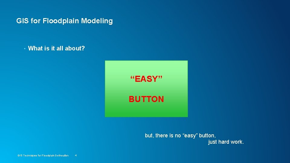 GIS for Floodplain Modeling • What is it all about? “EASY” BUTTON but, there