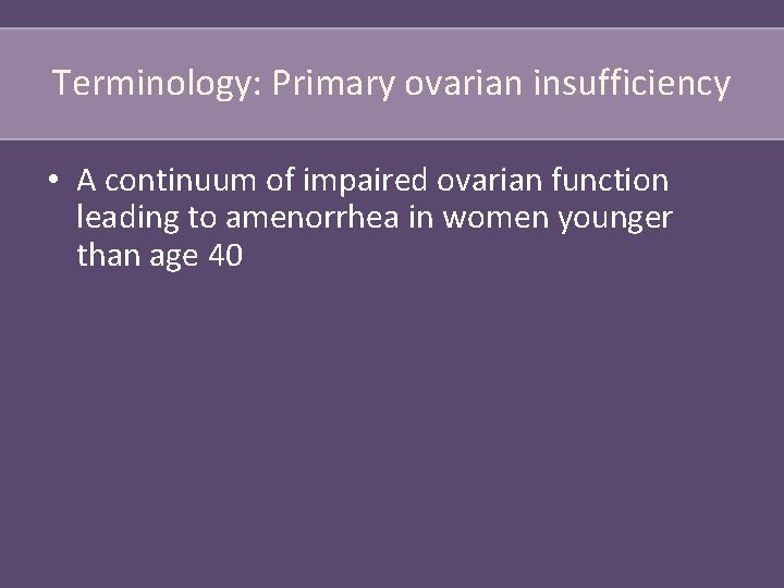 Terminology: Primary ovarian insufficiency • A continuum of impaired ovarian function leading to amenorrhea