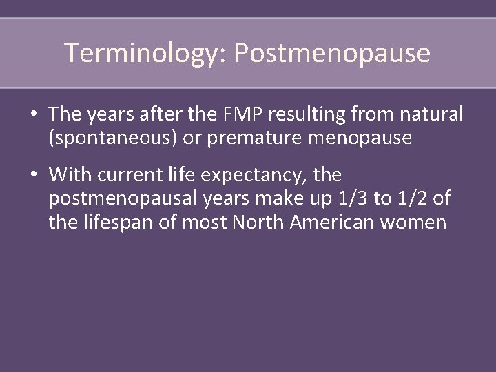 Terminology: Postmenopause • The years after the FMP resulting from natural (spontaneous) or premature