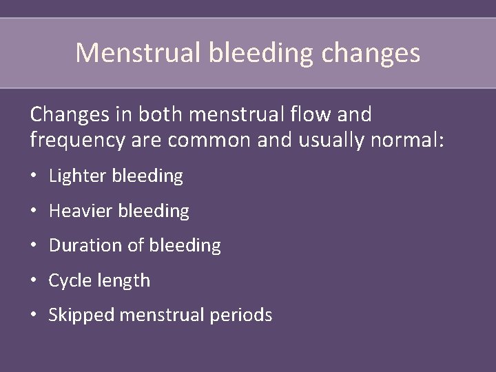 Menstrual bleeding changes Changes in both menstrual flow and frequency are common and usually