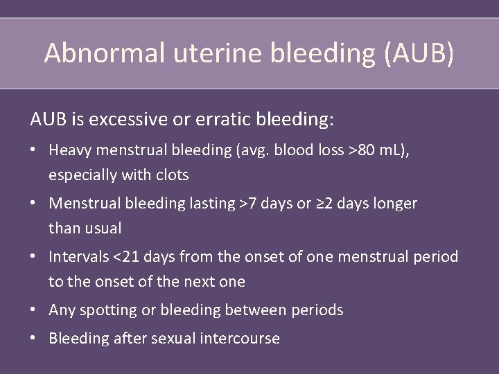 Abnormal uterine bleeding (AUB) AUB is excessive or erratic bleeding: • Heavy menstrual bleeding