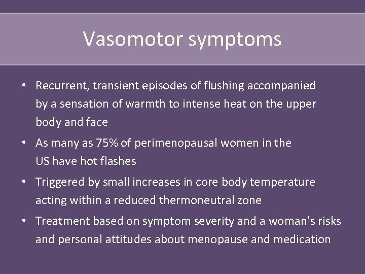 Vasomotor symptoms • Recurrent, transient episodes of flushing accompanied by a sensation of warmth