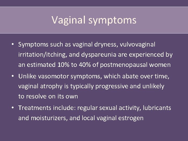 Vaginal symptoms • Symptoms such as vaginal dryness, vulvovaginal irritation/itching, and dyspareunia are experienced